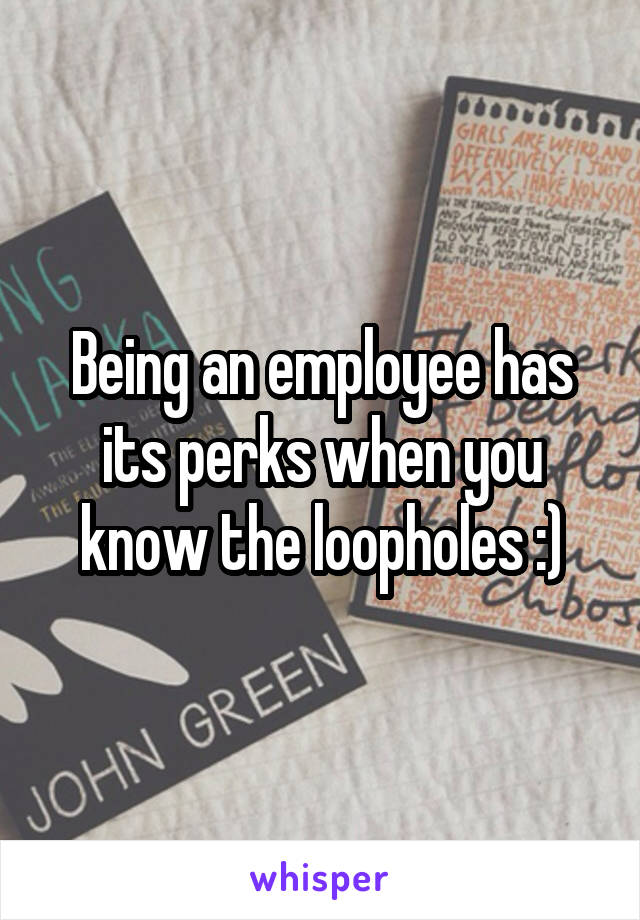 Being an employee has its perks when you know the loopholes :)