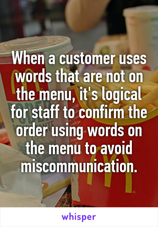 When a customer uses words that are not on the menu, it's logical for staff to confirm the order using words on the menu to avoid miscommunication.