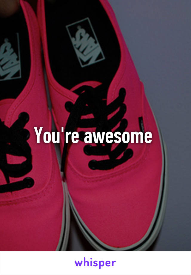 You're awesome 