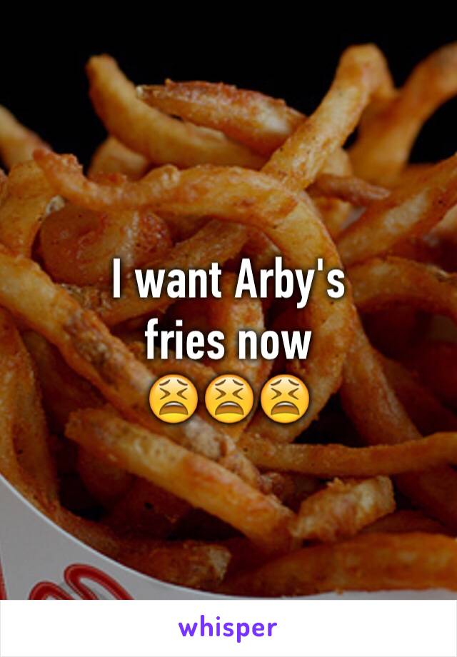 I want Arby's
fries now
😫😫😫