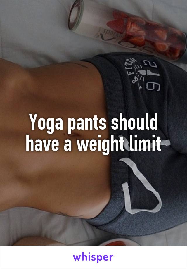 Yoga pants should have a weight limit