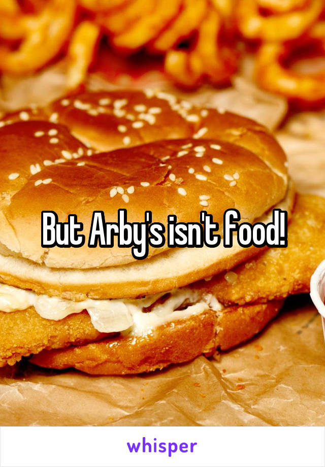 But Arby's isn't food!