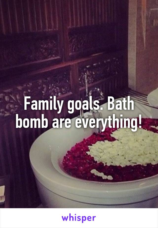 Family goals. Bath bomb are everything!