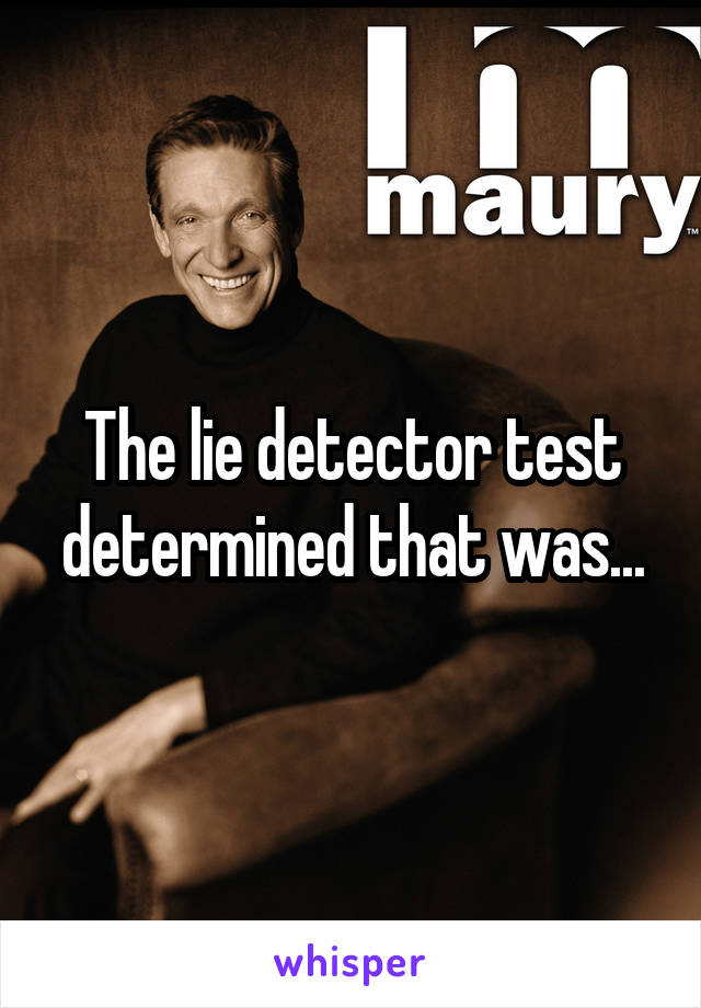 The lie detector test determined that was...