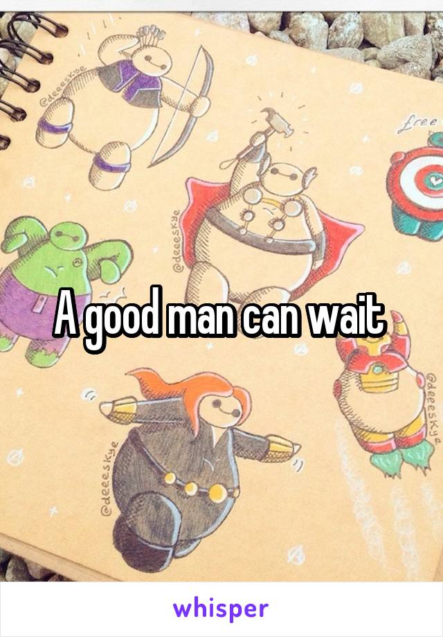 A good man can wait 