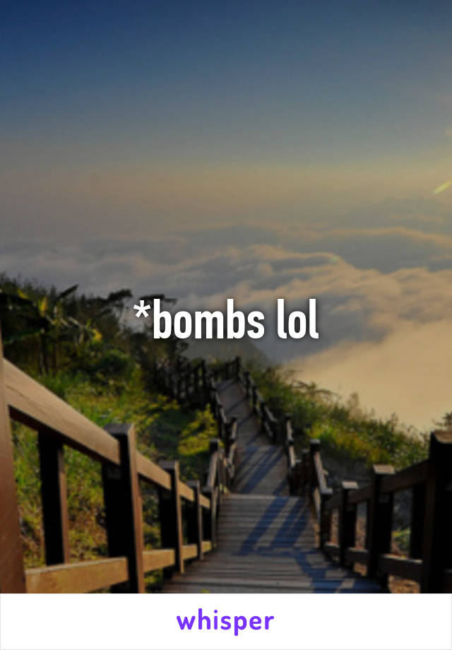 *bombs lol