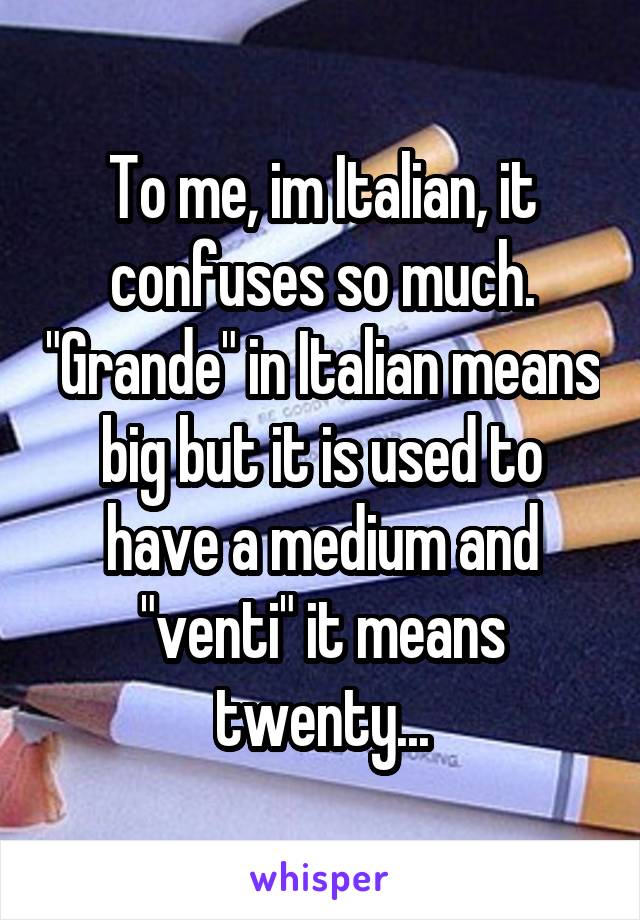 To me, im Italian, it confuses so much. "Grande" in Italian means big but it is used to have a medium and "venti" it means twenty...