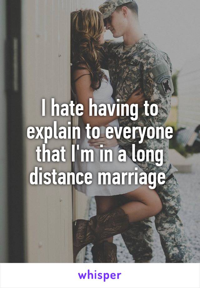 I hate having to explain to everyone that I'm in a long distance marriage 