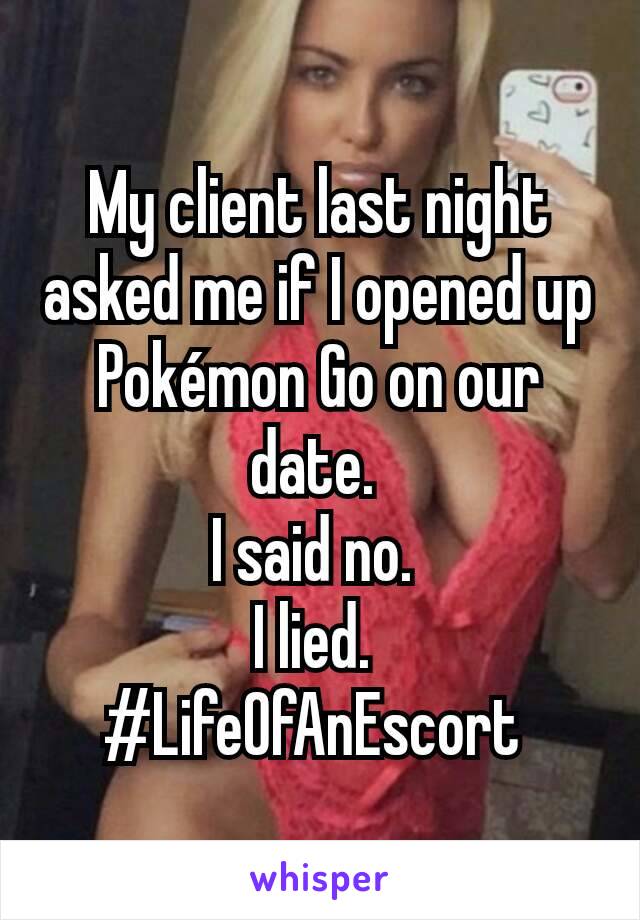 My client last night asked me if I opened up Pokémon Go on our date. 
I said no. 
I lied. 
#LifeOfAnEscort 