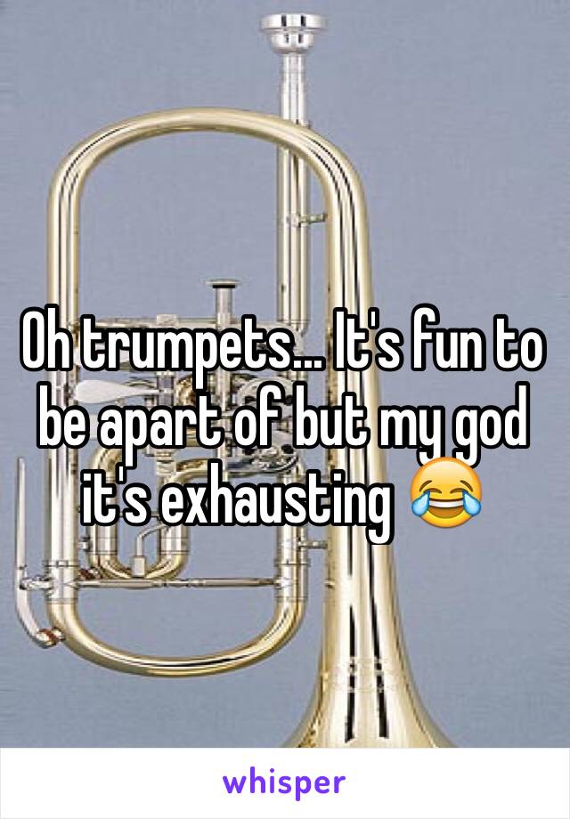 Oh trumpets... It's fun to be apart of but my god it's exhausting 😂