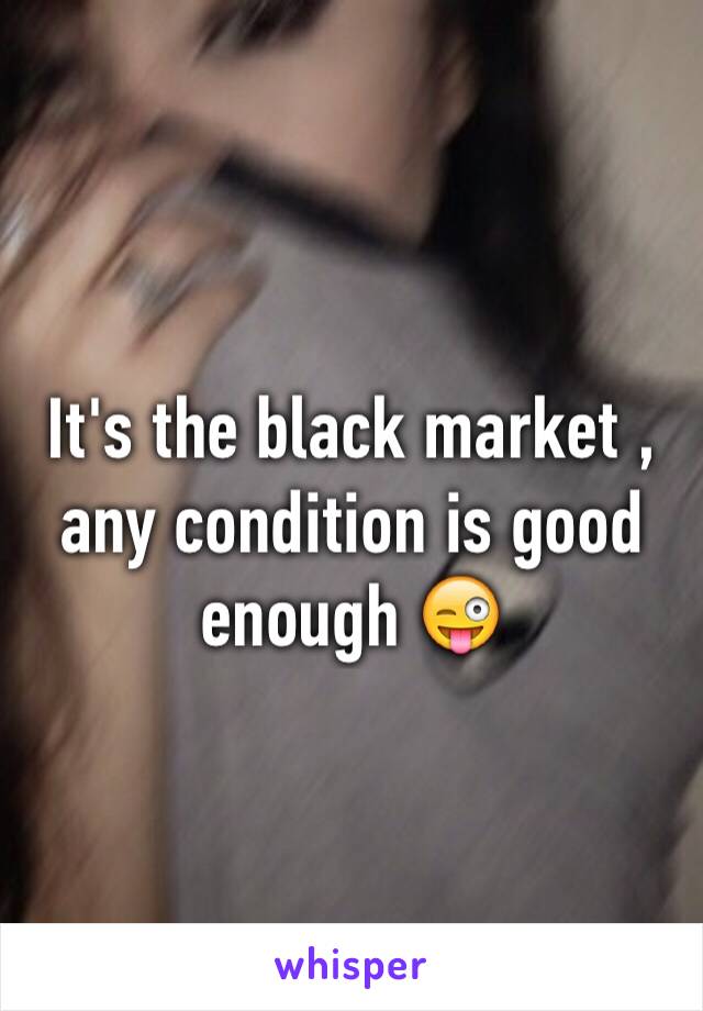 It's the black market , any condition is good enough 😜