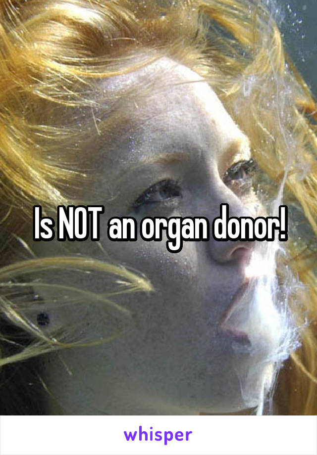 Is NOT an organ donor!