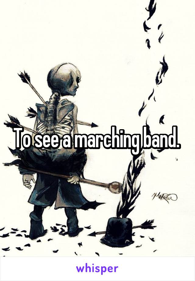 To see a marching band. 