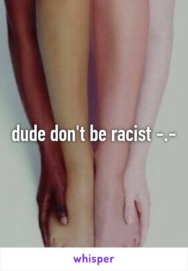 dude don't be racist -.-