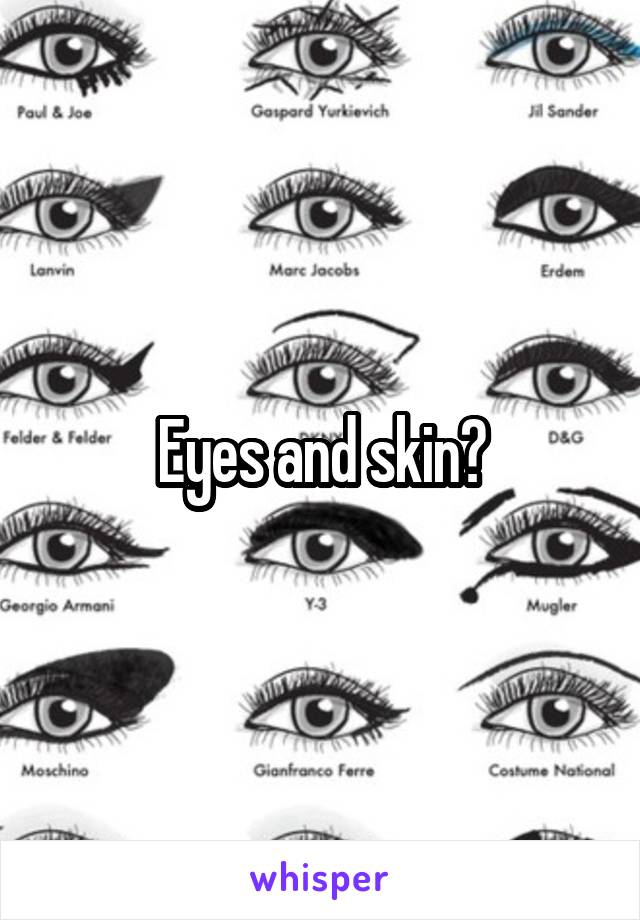 Eyes and skin?