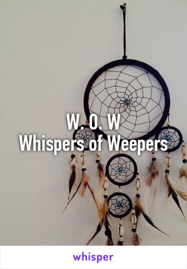 W. O. W
Whispers of Weepers