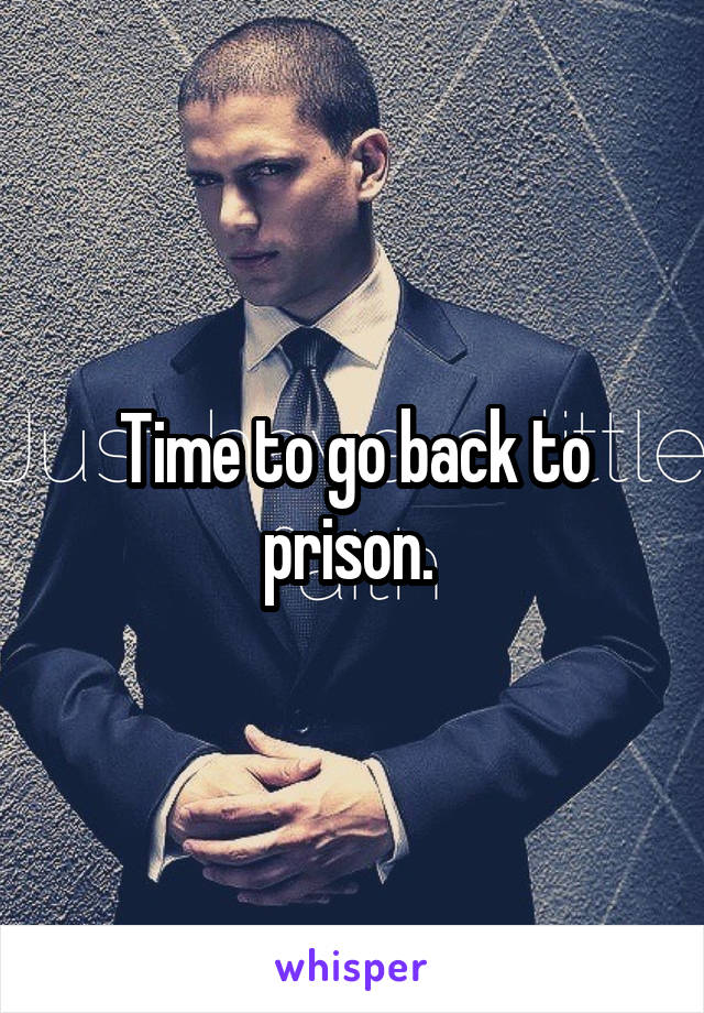 Time to go back to prison. 