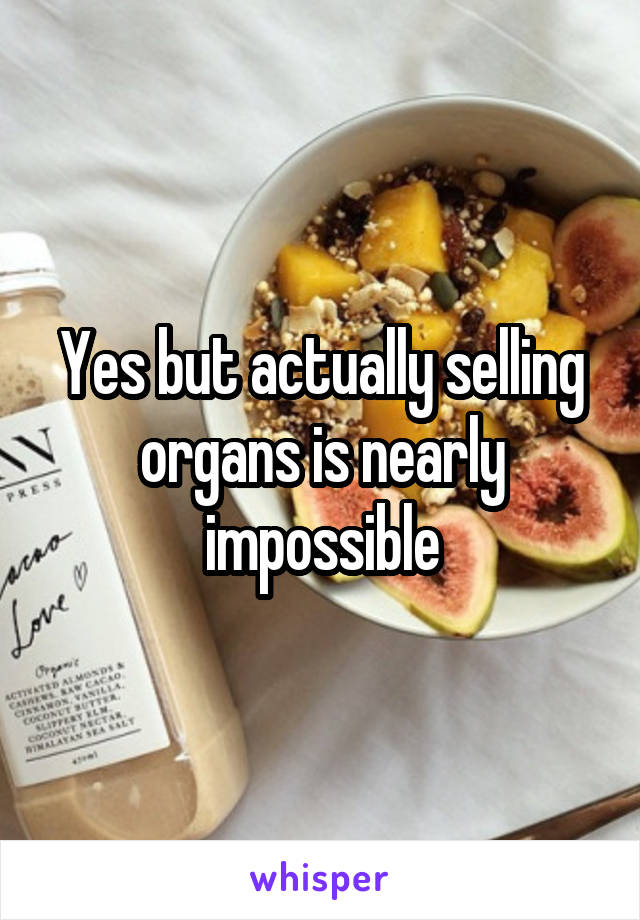 Yes but actually selling organs is nearly impossible