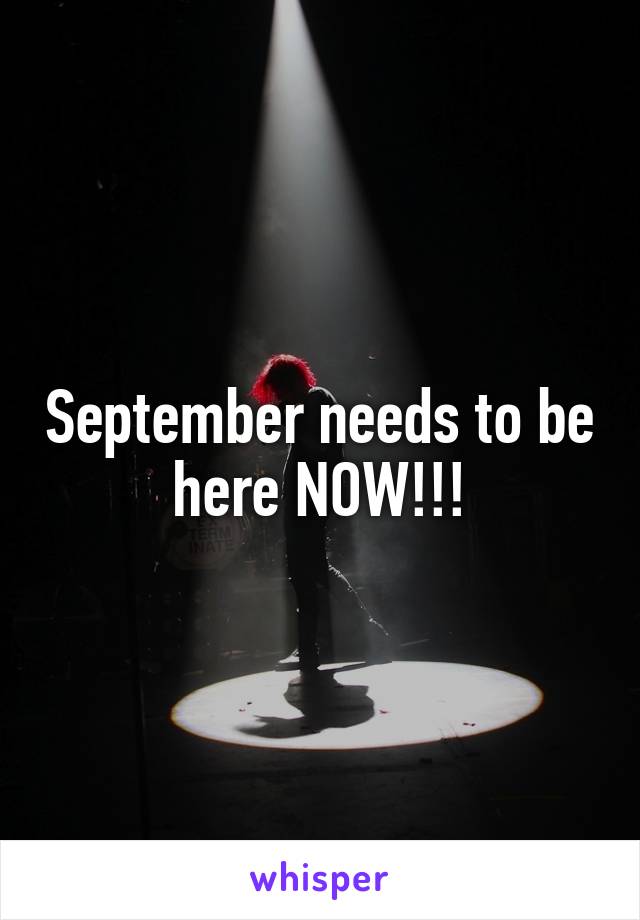 September needs to be here NOW!!!