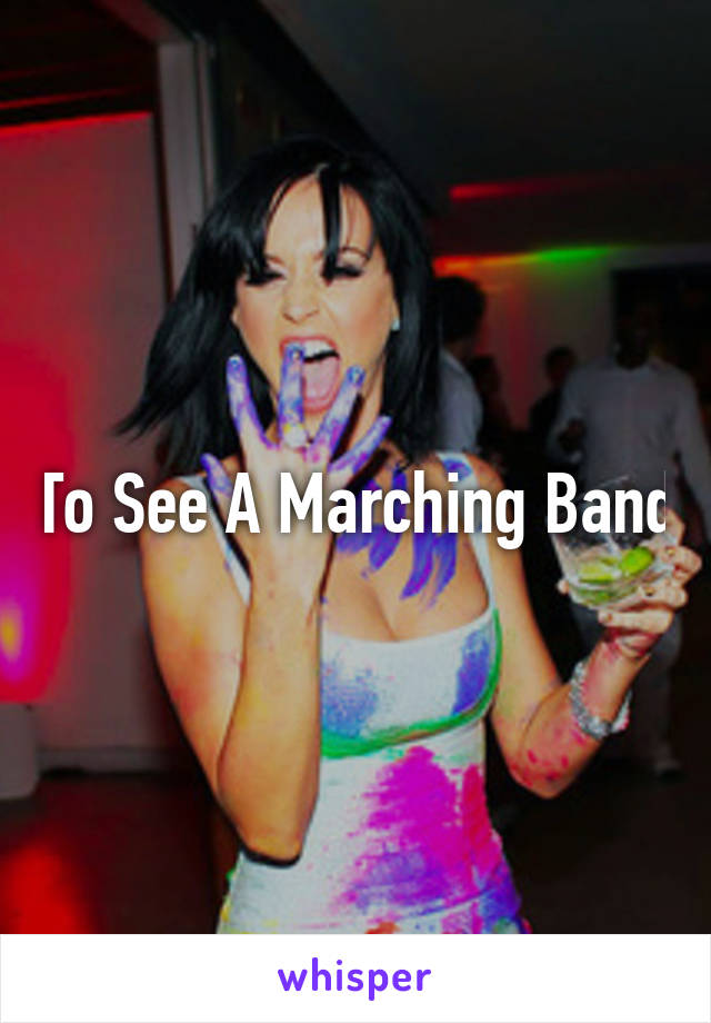 To See A Marching Band