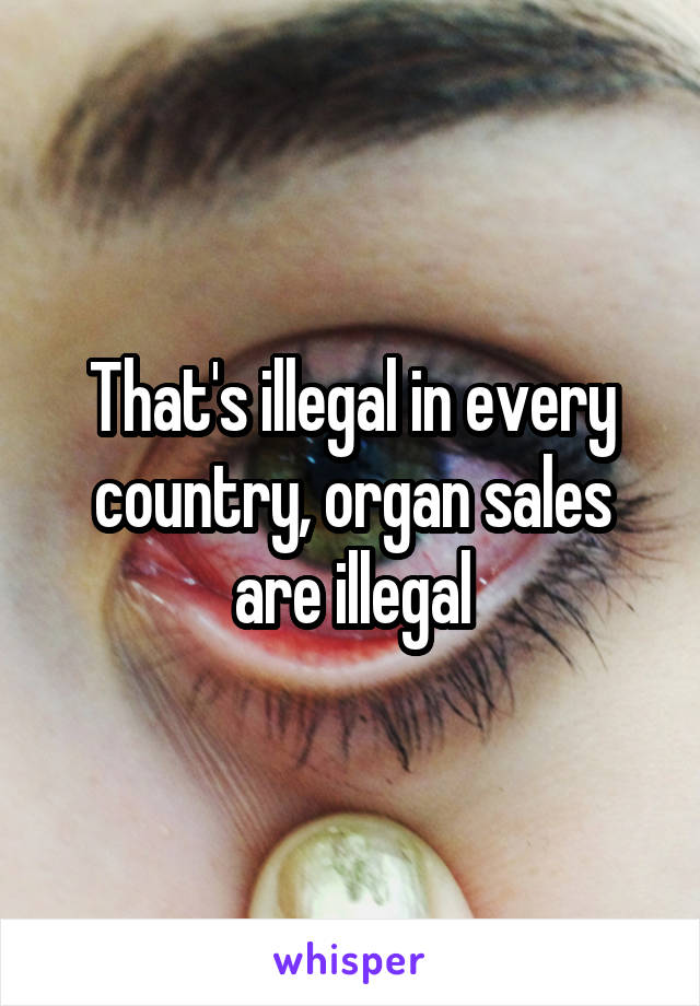 That's illegal in every country, organ sales are illegal