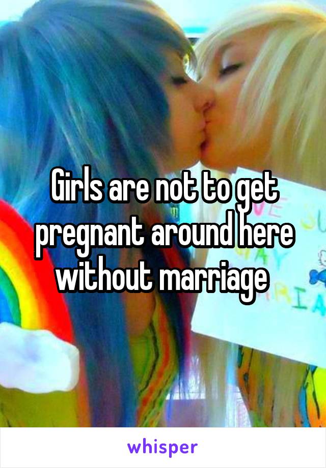 Girls are not to get pregnant around here without marriage 