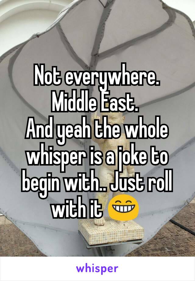 Not everywhere. Middle East. 
And yeah the whole whisper is a joke to begin with.. Just roll with it 😁 