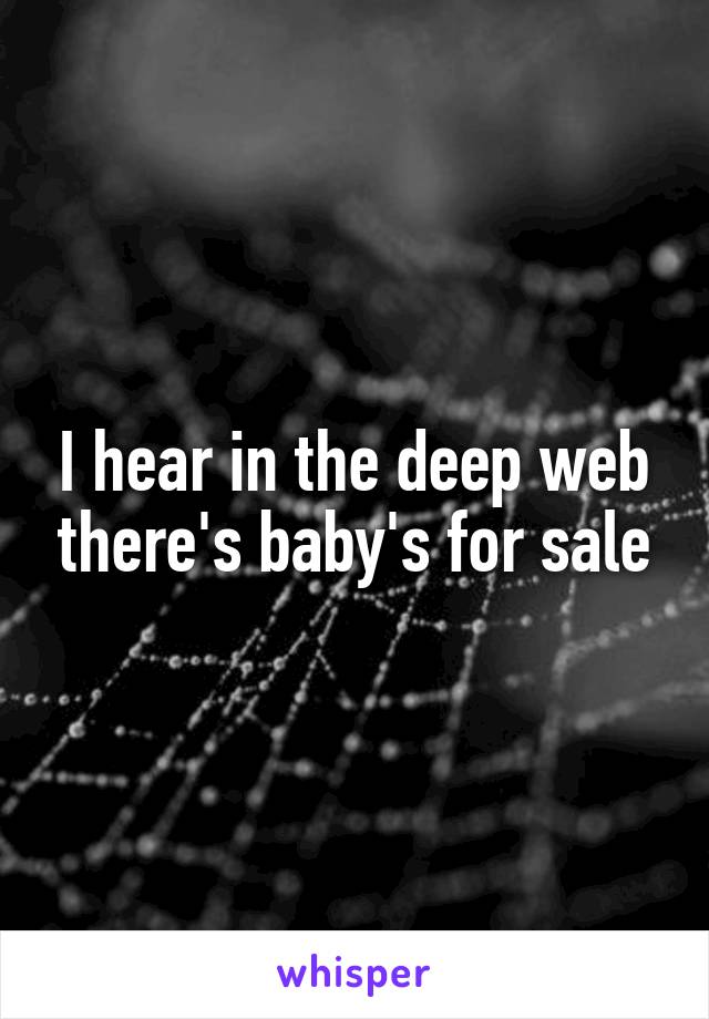 I hear in the deep web there's baby's for sale