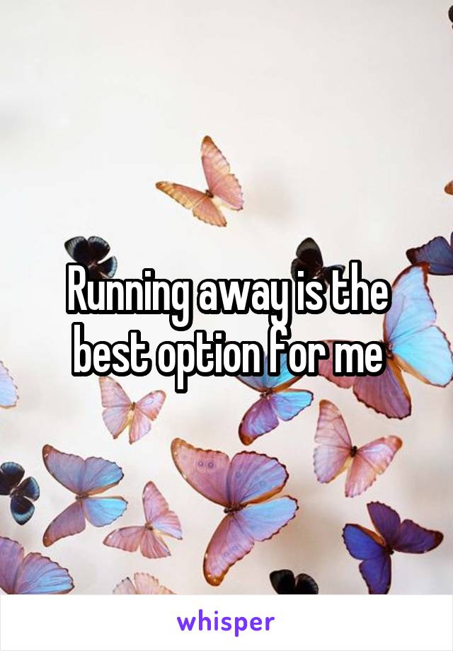 Running away is the best option for me