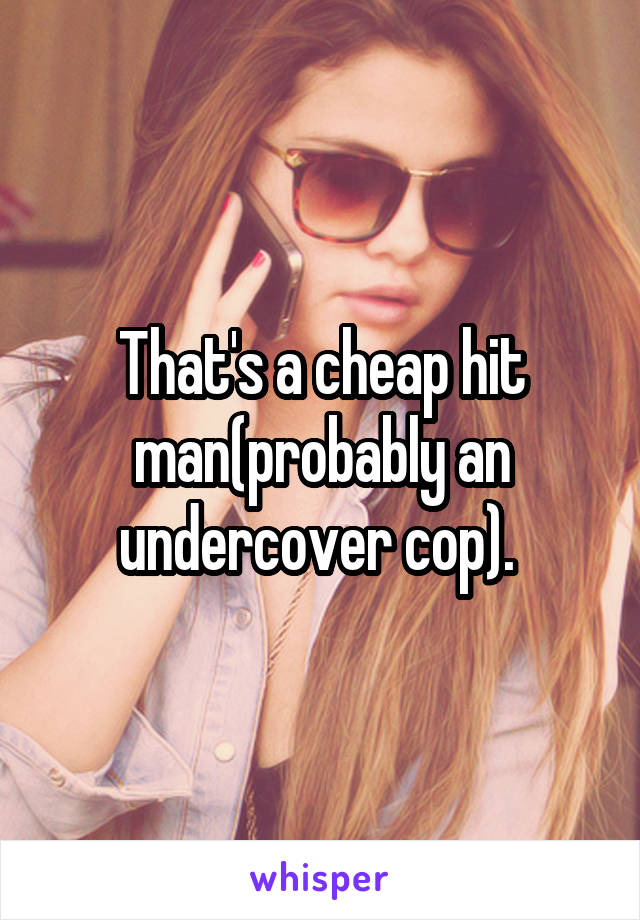 That's a cheap hit man(probably an undercover cop). 