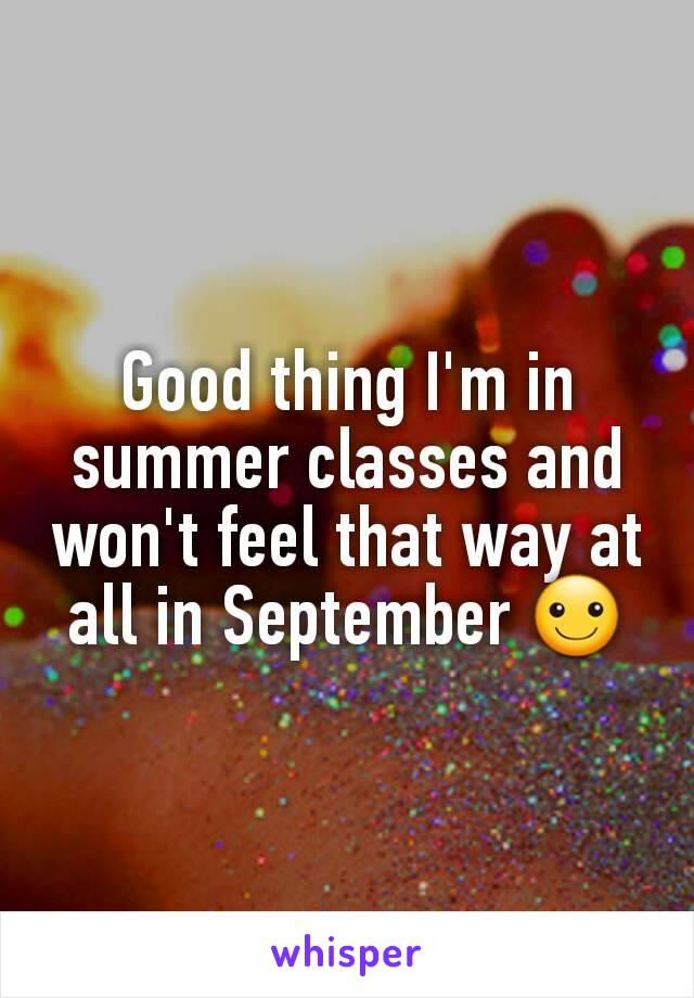 Good thing I'm in summer classes and won't feel that way at all in September ☺