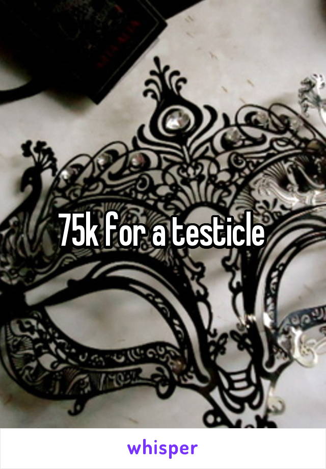 75k for a testicle 