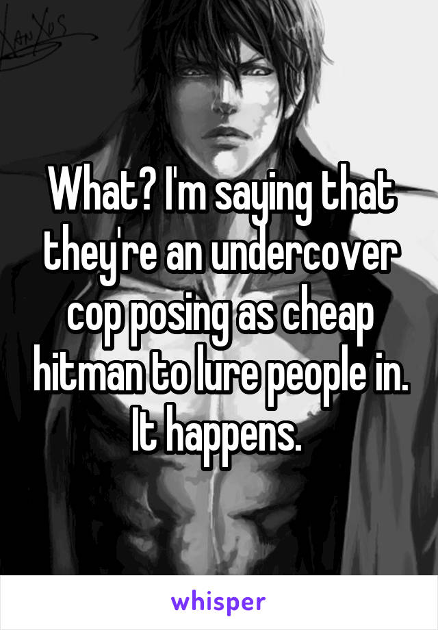 What? I'm saying that they're an undercover cop posing as cheap hitman to lure people in. It happens. 