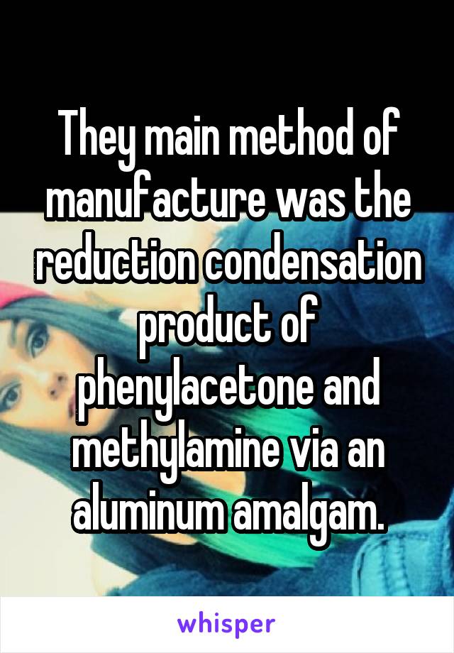 They main method of manufacture was the reduction condensation product of phenylacetone and methylamine via an aluminum amalgam.