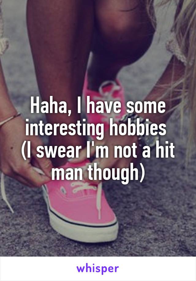 Haha, I have some interesting hobbies 
(I swear I'm not a hit man though)