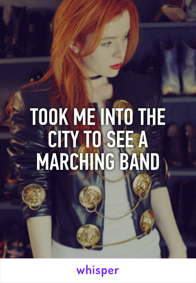 TOOK ME INTO THE CITY TO SEE A MARCHING BAND