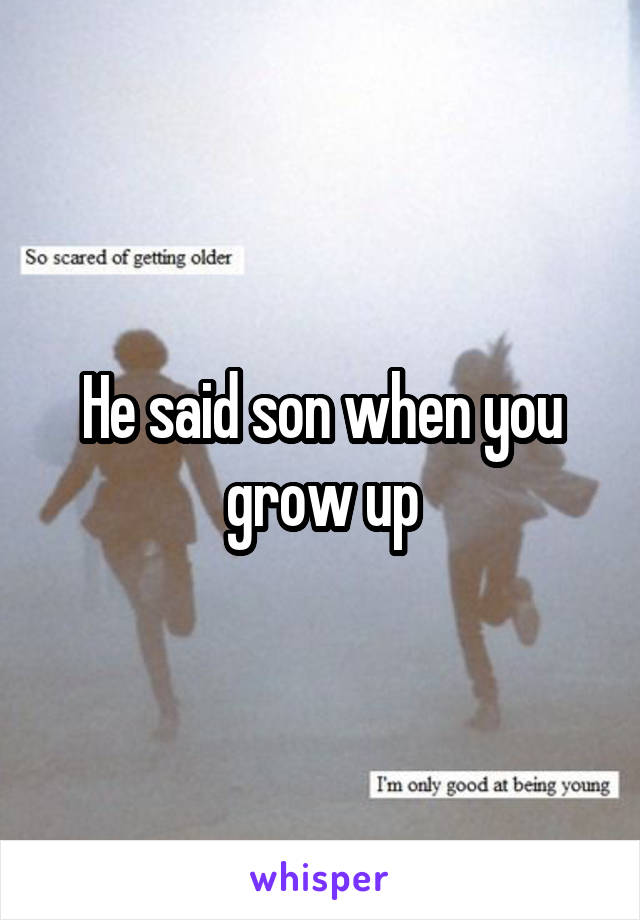 He said son when you grow up