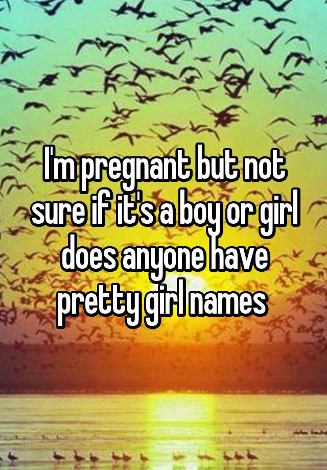 i-m-pregnant-but-not-sure-if-it-s-a-boy-or-girl-does-anyone-have-pretty-girl-names