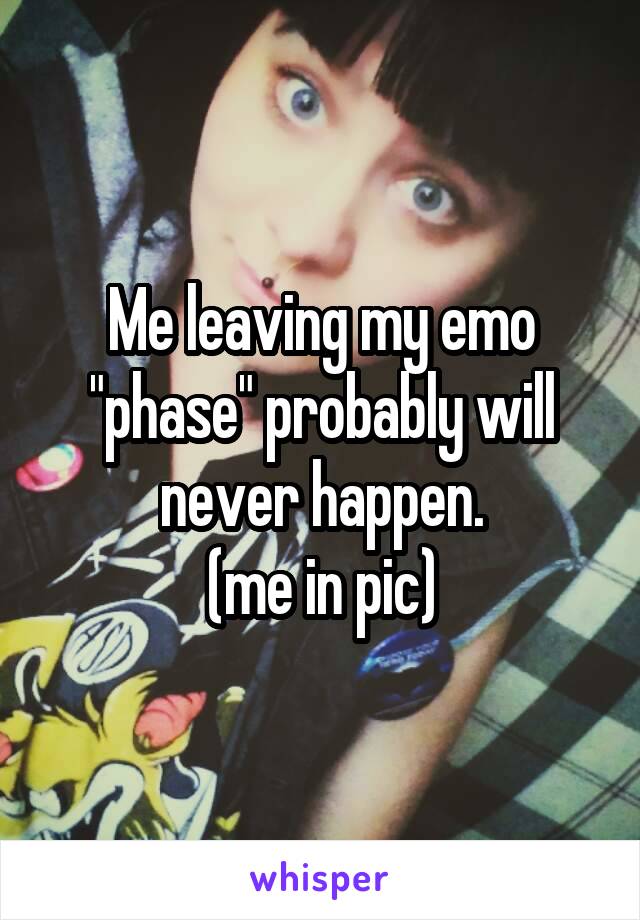 Me leaving my emo "phase" probably will never happen.
(me in pic)