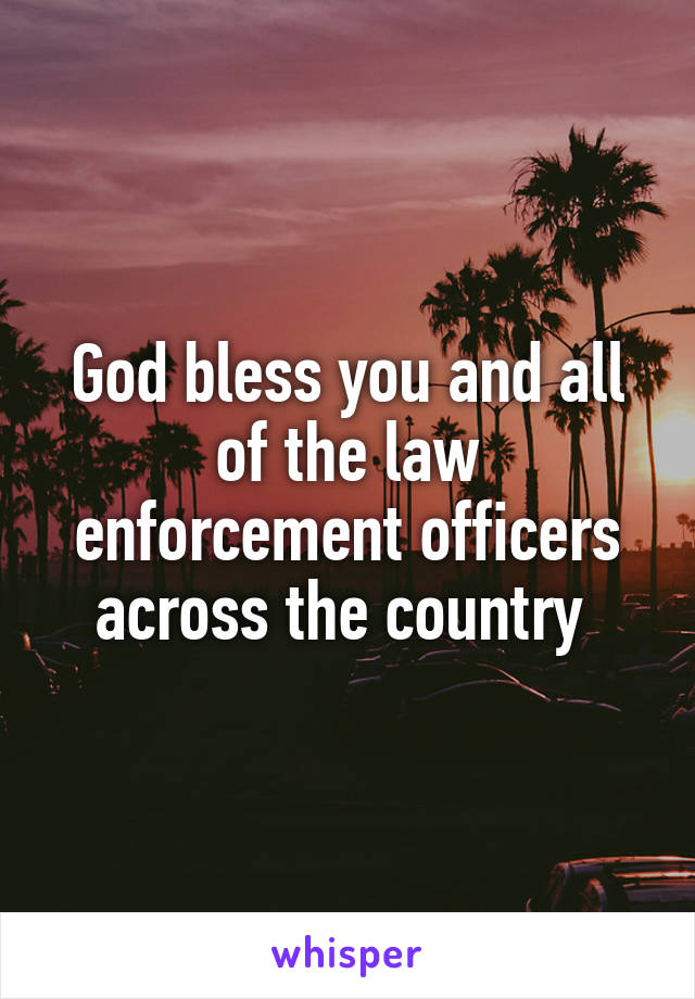 God bless you and all of the law enforcement officers across the country 