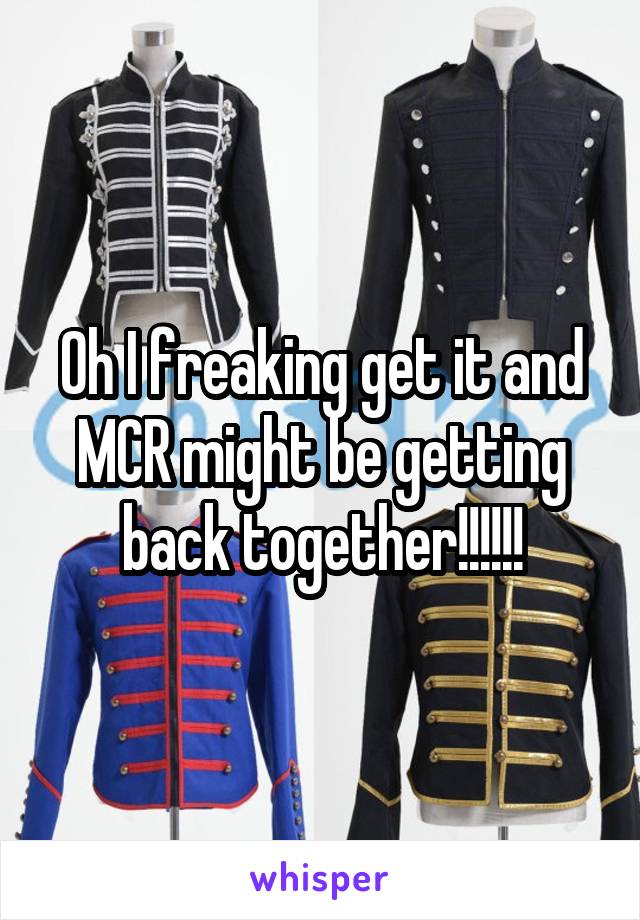 Oh I freaking get it and MCR might be getting back together!!!!!!