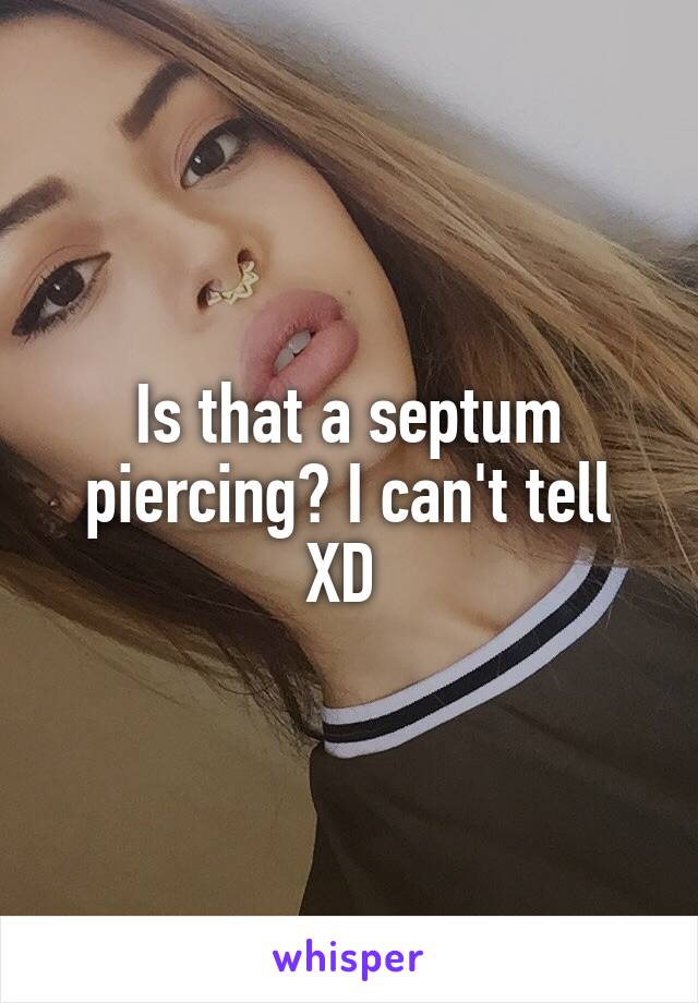 Is that a septum piercing? I can't tell XD 