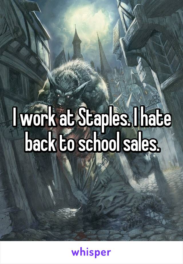 I work at Staples. I hate back to school sales.