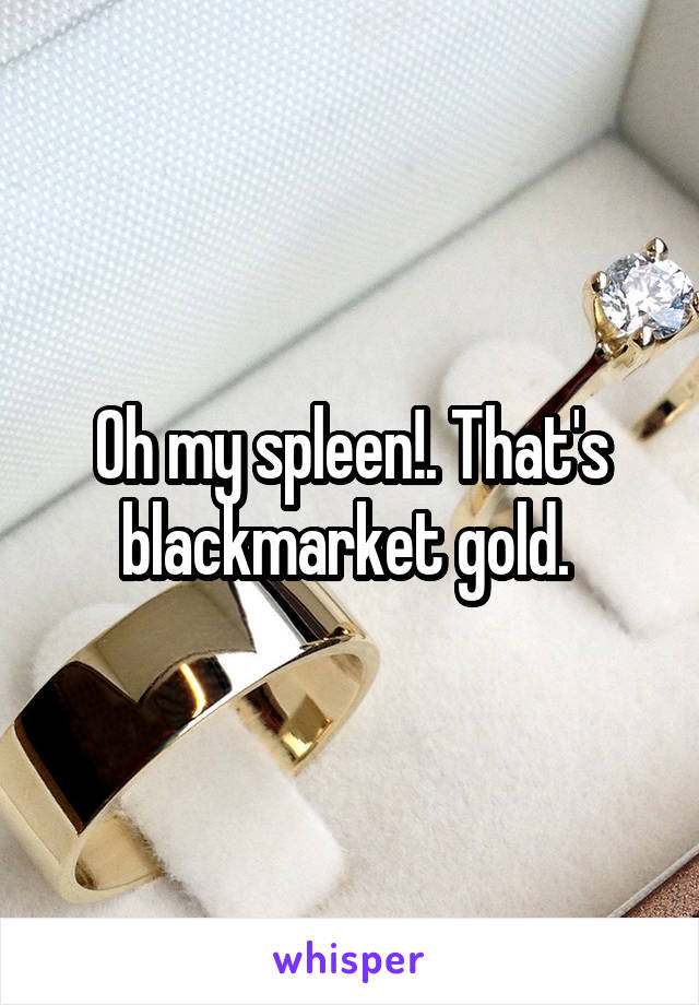 Oh my spleen!. That's blackmarket gold. 