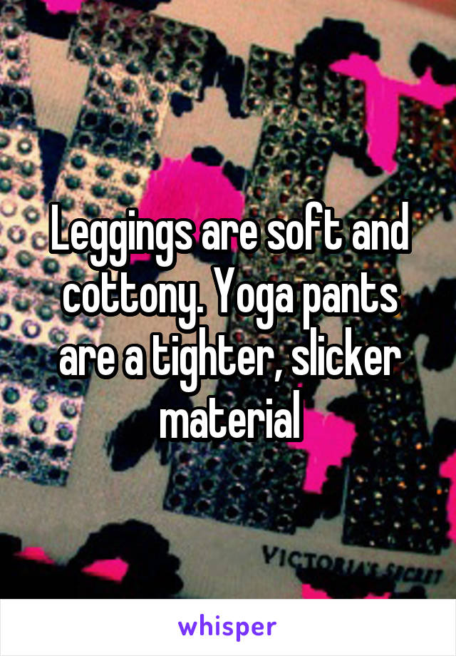 Leggings are soft and cottony. Yoga pants are a tighter, slicker material