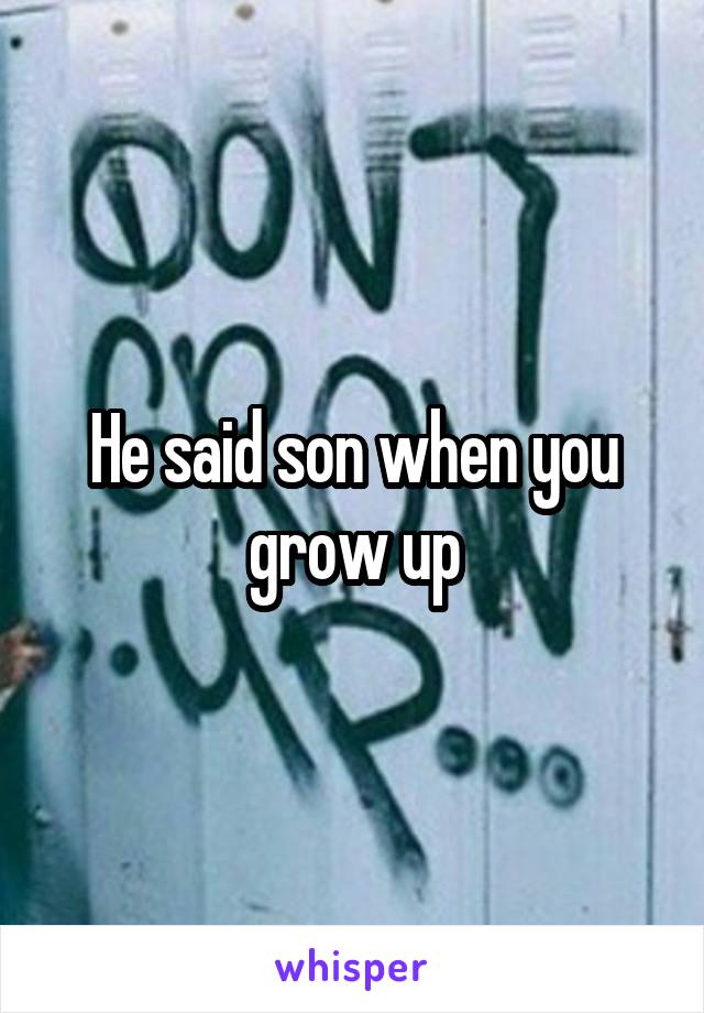 He said son when you grow up