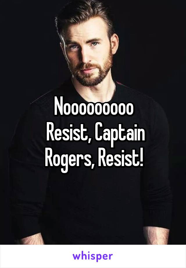 Nooooooooo
 Resist, Captain Rogers, Resist!