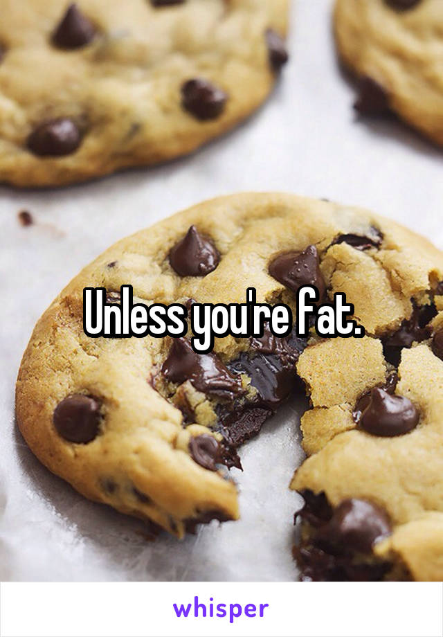 Unless you're fat.