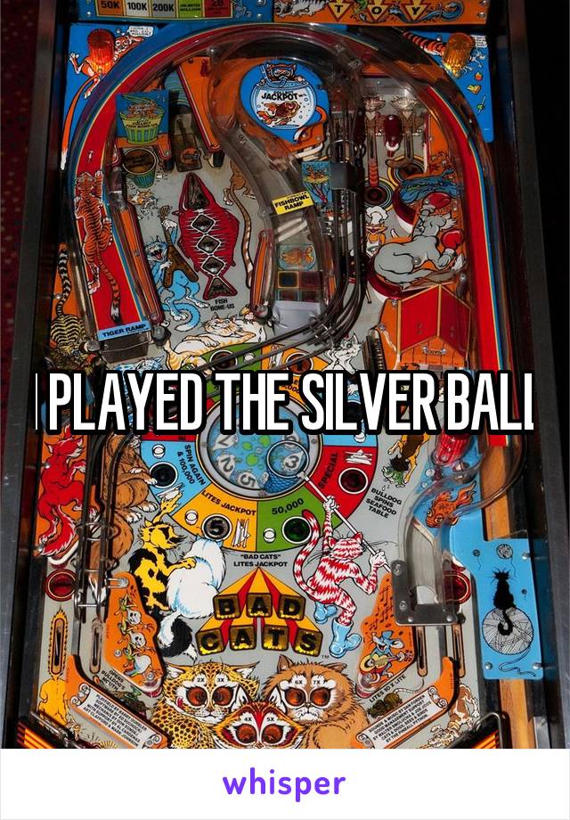 I PLAYED THE SILVER BALL