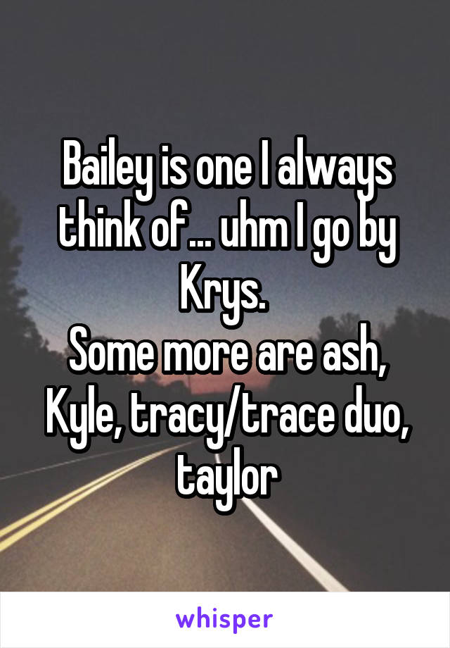 Bailey is one I always think of... uhm I go by Krys. 
Some more are ash, Kyle, tracy/trace duo, taylor